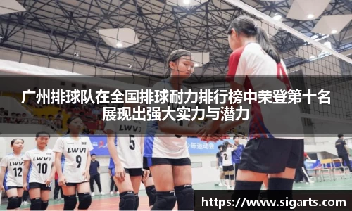 广州排球队在全国排球耐力排行榜中荣登第十名展现出强大实力与潜力