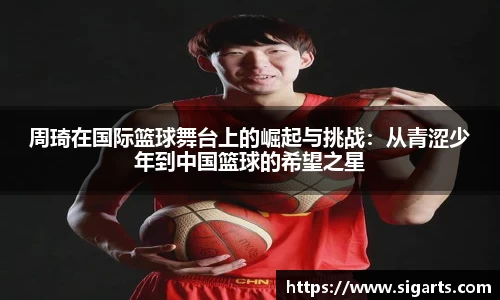 周琦在国际篮球舞台上的崛起与挑战：从青涩少年到中国篮球的希望之星