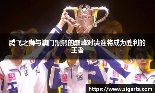 腾飞之狮与澳门黑熊的巅峰对决谁将成为胜利的王者